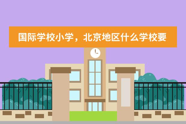 国际学校小学，北京地区什么学校要好些？