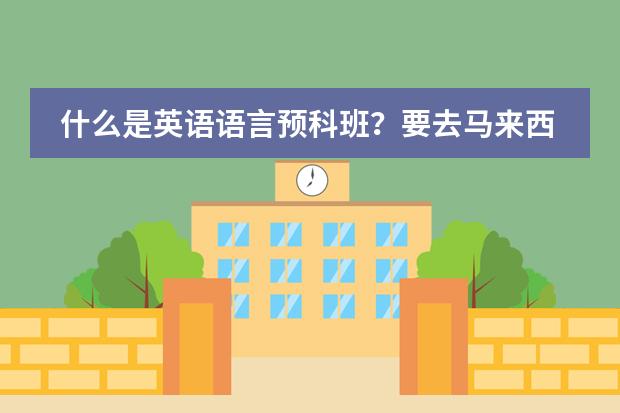什么是英语语言预科班？要去马来西亚留学，说要读这个