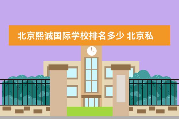北京熙诚国际学校排名多少 北京私立国际学校排名及收费