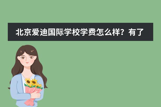 北京爱迪国际学校学费怎么样?有了解的吗?