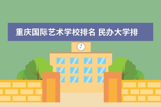重庆国际艺术学校排名 民办大学排名