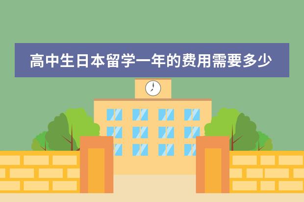 高中生日本留学一年的费用需要多少？