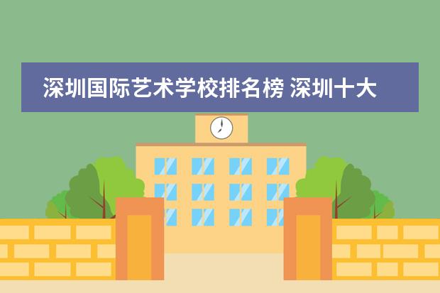 深圳国际艺术学校排名榜 深圳十大私立贵族学校排名