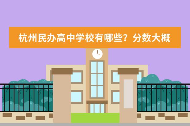 杭州民办高中学校有哪些？分数大概多少？