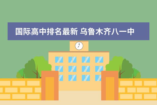 国际高中排名最新 乌鲁木齐八一中学国际部老师待遇