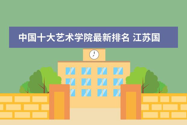 中国十大艺术学院最新排名 江苏国际学校排名