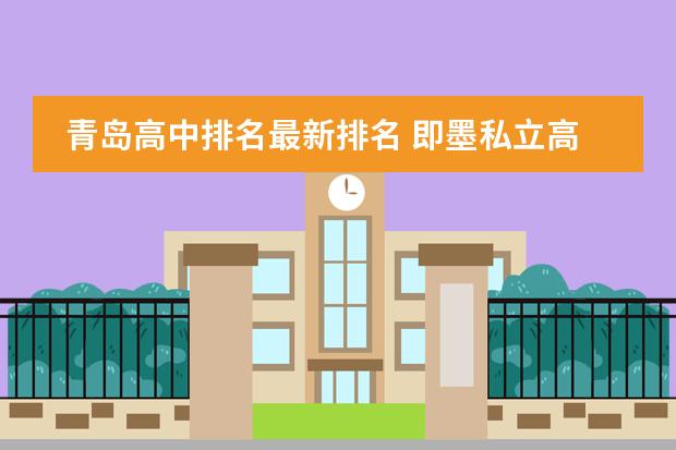 青岛高中排名最新排名 即墨私立高中学校排名