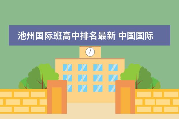 池州国际班高中排名最新 中国国际高中排名一览表