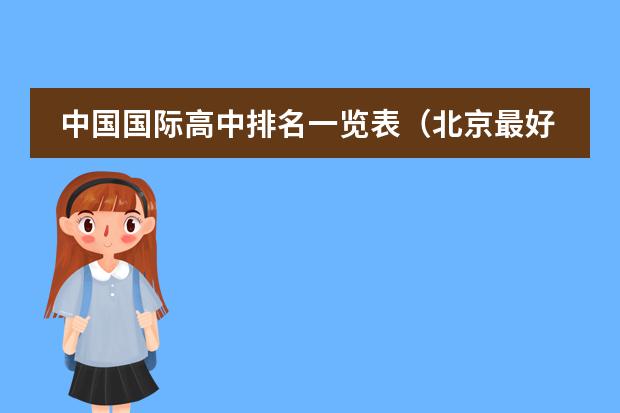 中国国际高中排名一览表(北京最好的私立国际学校排名)