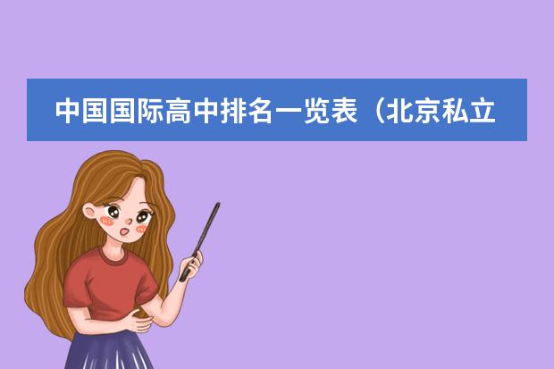 中国国际高中排名一览表(北京私立高中排名及收费)