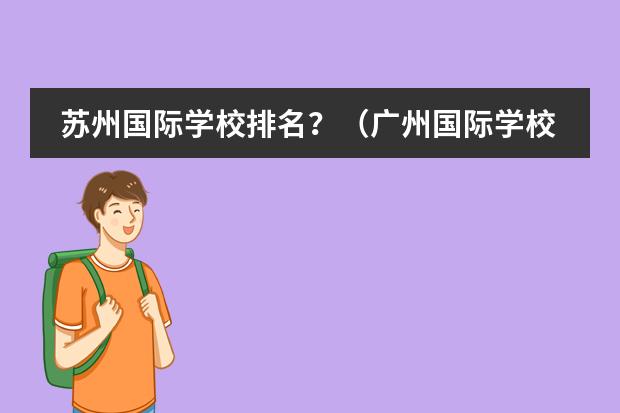 苏州国际学校排名？（广州国际学校排行榜哪所国际学校好？）
