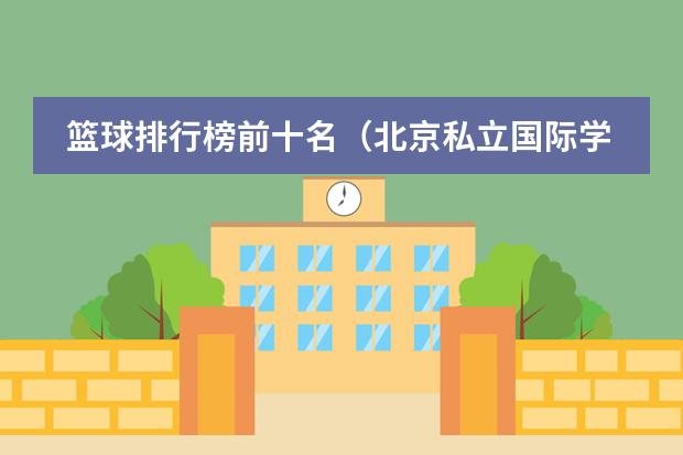 篮球排行榜前十名(北京私立国际学校排名及收费)
