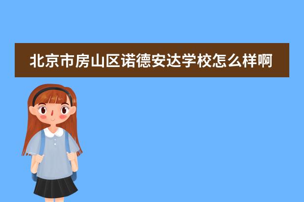 北京市房山区诺德安达学校怎么样啊，想让孩子入学需要什么条件吗？