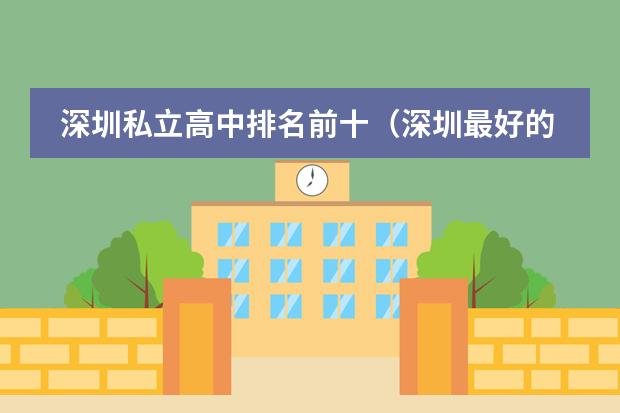 深圳私立高中排名前十（深圳最好的私立高中学校排名）