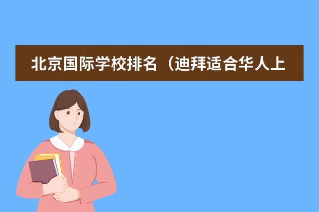 北京国际学校排名（迪拜适合华人上学的国际学校）