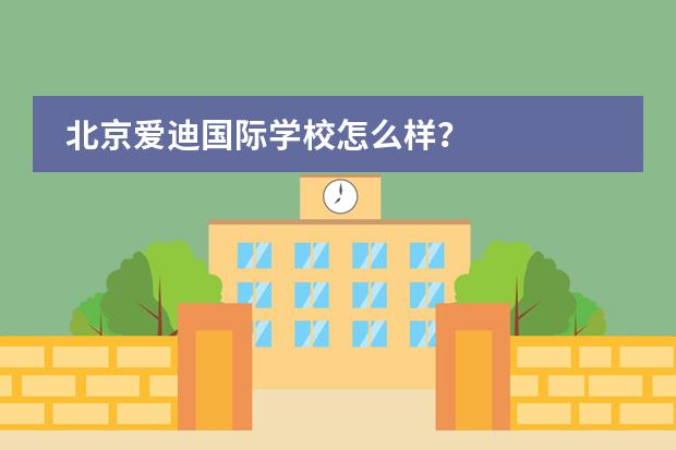 北京爱迪国际学校怎么样？