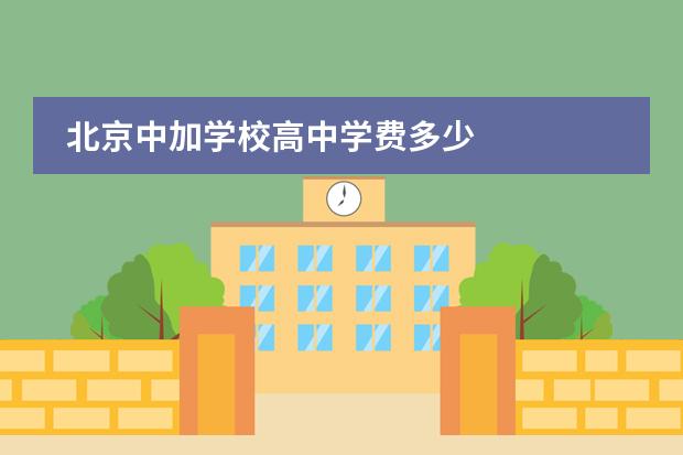 北京中加学校高中学费多少