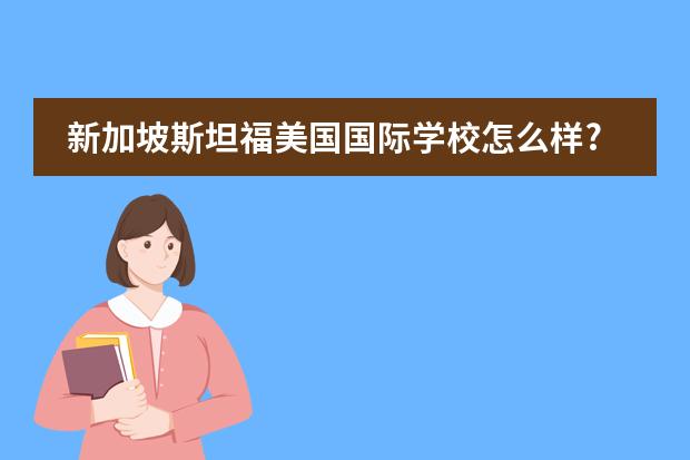 新加坡斯坦福美国国际学校怎么样?