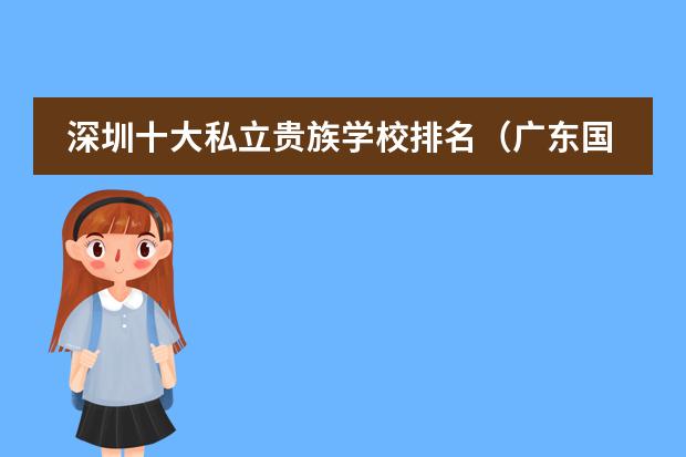 深圳十大私立贵族学校排名（广东国际学校排名）