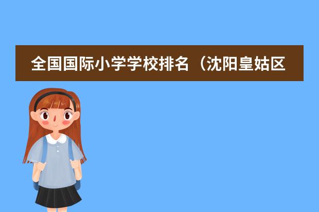 全国国际小学学校排名（沈阳皇姑区小学排名）