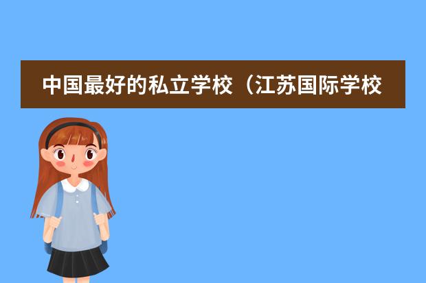 中国最好的私立学校（江苏国际学校排名）