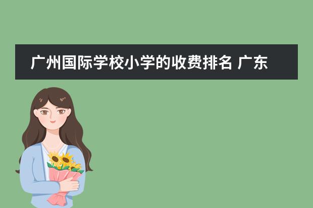广州国际学校小学的收费排名 广东国际学校排名