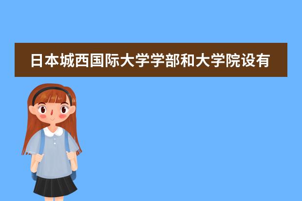 日本城西国际大学学部和大学院设有哪些院系专业?