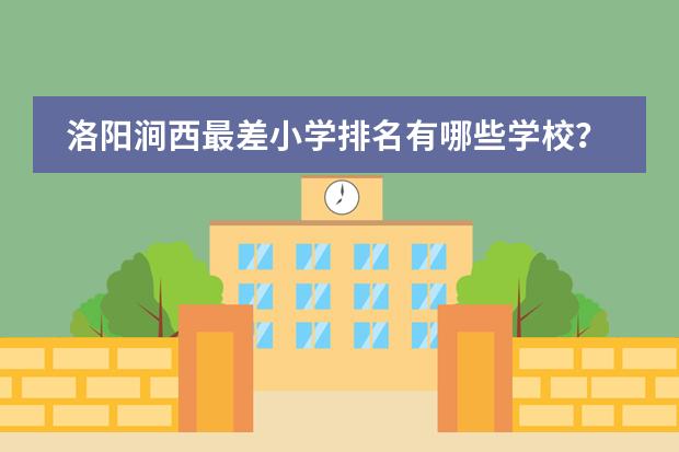 洛阳涧西最差小学排名有哪些学校？