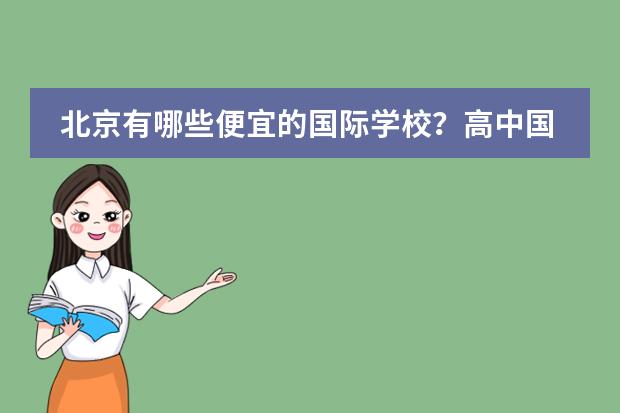 北京有哪些便宜的国际学校？高中国际部也可以。一年4、5万左右或以下都可以。我没参加过中考，因为之前