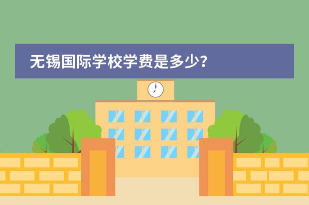无锡国际学校学费是多少？