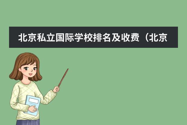 北京私立国际学校排名及收费（北京国际学校 &ndash; 北京国际学校排名 &ndash; 北京国际学校费用，10所北京国际学校学费对比排名？）