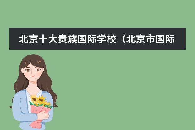北京十大贵族国际学校（北京市国际学校学费排名的排名）