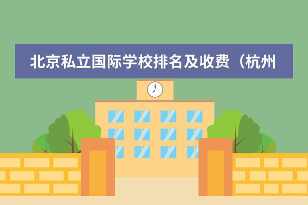 北京私立国际学校排名及收费（杭州十大贵族幼儿园及收费）