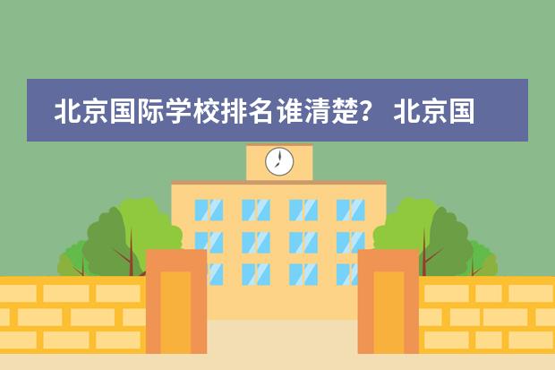 北京国际学校排名谁清楚? 北京国际学校排名