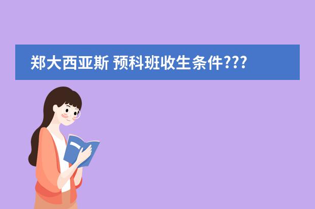 郑大西亚斯 预科班收生条件???（郑州留学预科班那里不错？）