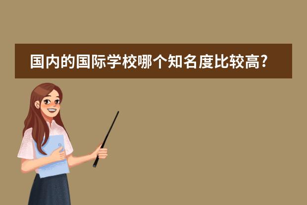 国内的国际学校哪个知名度比较高?