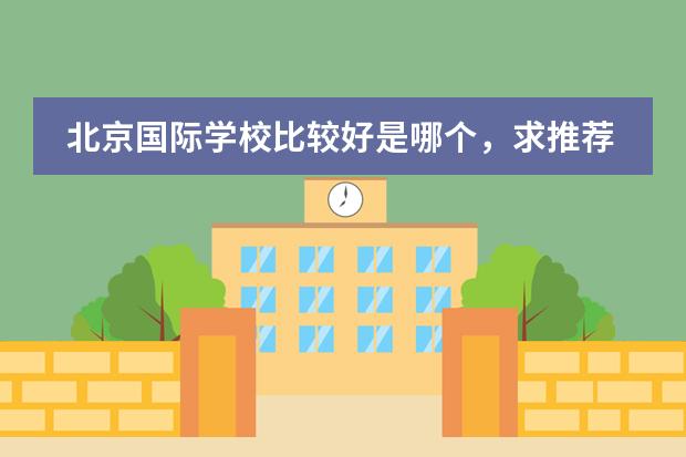 北京国际学校比较好是哪个，求推荐？