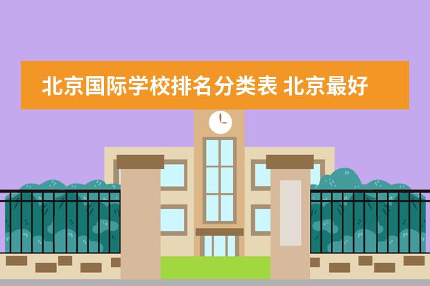 北京国际学校排名分类表 北京最好的私立国际学校排名