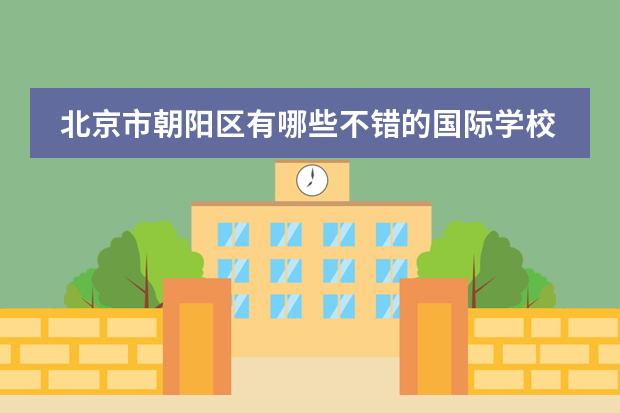 北京市朝阳区有哪些不错的国际学校？