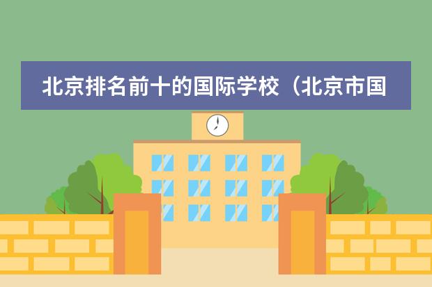北京排名前十的国际学校（北京市国际学校学费排名的排名）