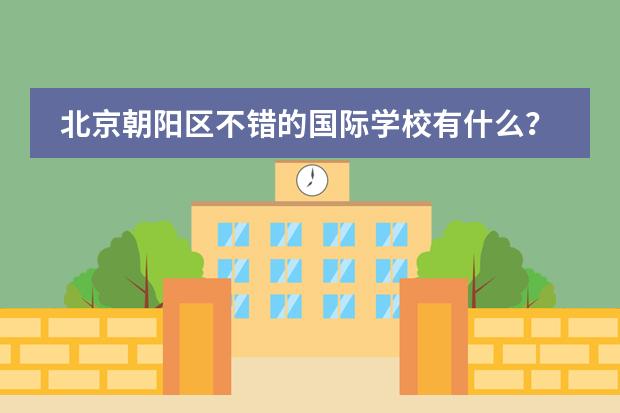 北京朝阳区不错的国际学校有什么？