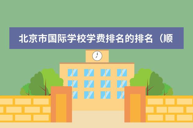北京市国际学校学费排名的排名（顺义国际学校排名）