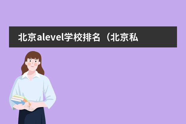 北京alevel学校排名（北京私立国际学校排名及收费）
