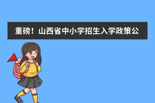 重磅！山西省中小学招生入学政策公布！（山西私立学校排名）