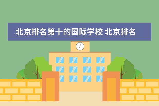 北京排名第十的国际学校 北京排名靠前的国际学校?朝阳区著名国际学校。