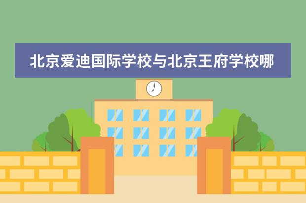 北京爱迪国际学校与北京王府学校哪个好?