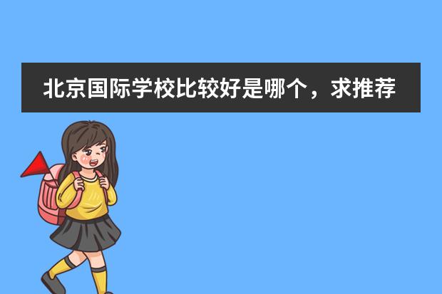 北京国际学校比较好是哪个，求推荐？