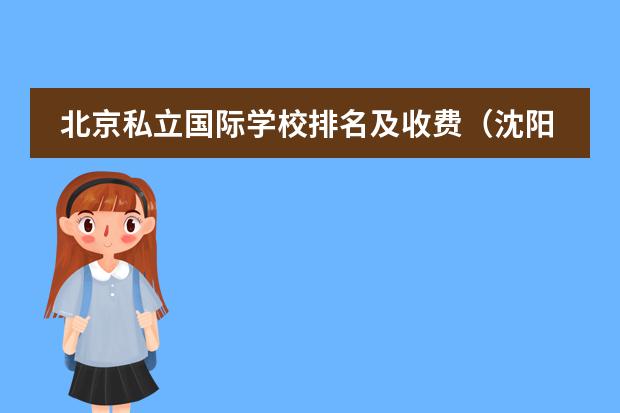 北京私立国际学校排名及收费（沈阳国际学校排名一览表）