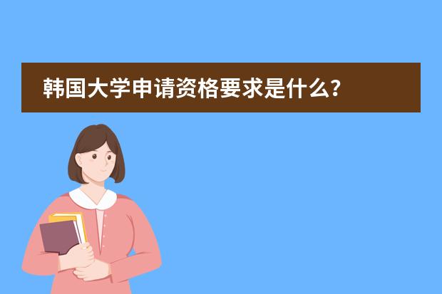 韩国大学申请资格要求是什么？