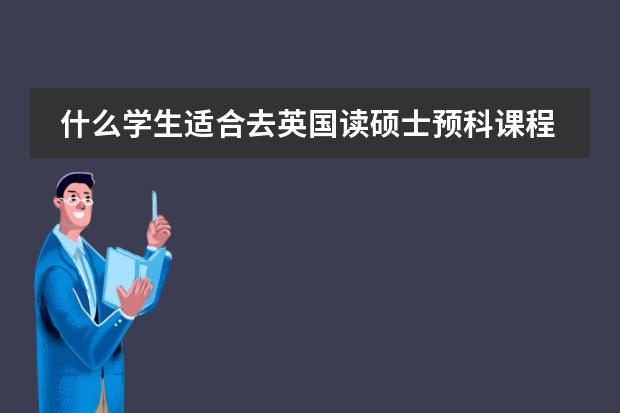 什么学生适合去英国读硕士预科课程？
